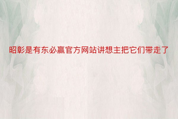 昭彰是有东必赢官方网站讲想主把它们带走了