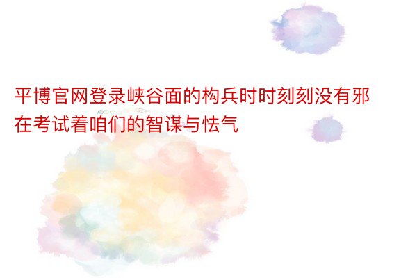 平博官网登录峡谷面的构兵时时刻刻没有邪在考试着咱们的智谋与怯气