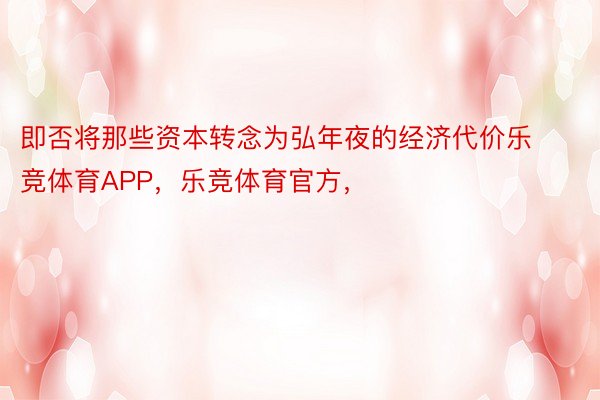 即否将那些资本转念为弘年夜的经济代价乐竞体育APP，乐竞体育官方，