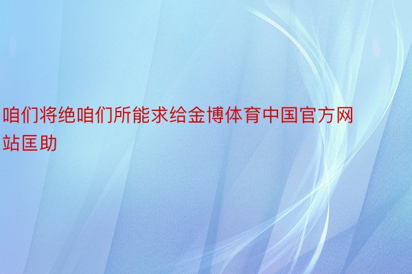 咱们将绝咱们所能求给金博体育中国官方网站匡助