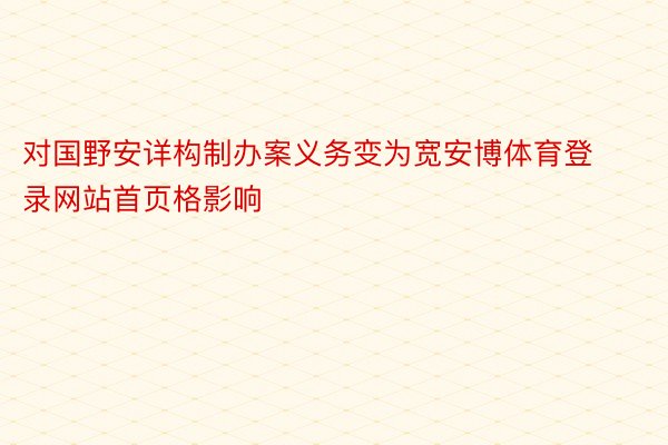 对国野安详构制办案义务变为宽安博体育登录网站首页格影响