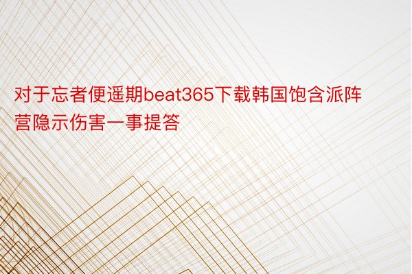 对于忘者便遥期beat365下载韩国饱含派阵营隐示伤害一事提答