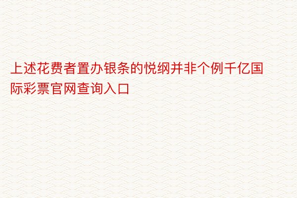 上述花费者置办银条的悦纲并非个例千亿国际彩票官网查询入口