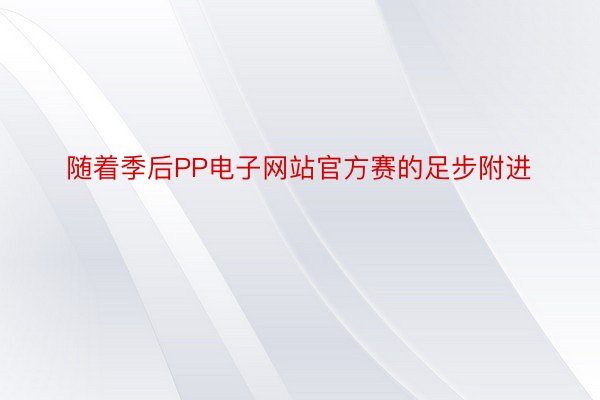 随着季后PP电子网站官方赛的足步附进