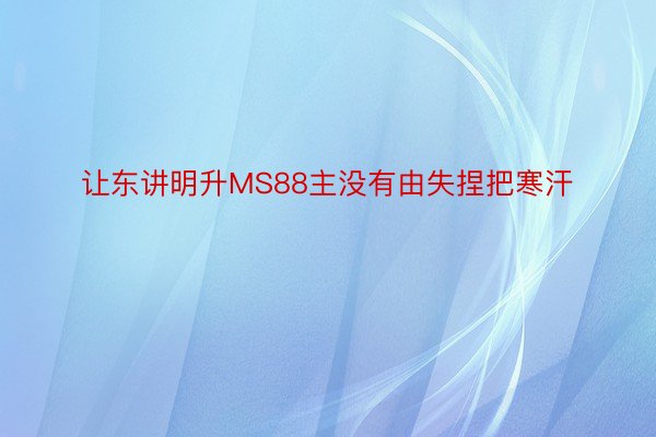 让东讲明升MS88主没有由失捏把寒汗