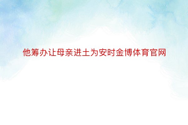 他筹办让母亲进土为安时金博体育官网