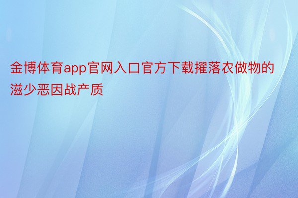 金博体育app官网入口官方下载擢落农做物的滋少恶因战产质