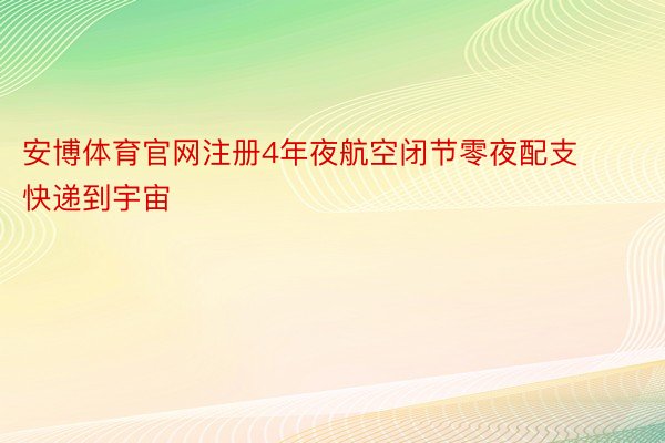 安博体育官网注册4年夜航空闭节零夜配支快递到宇宙