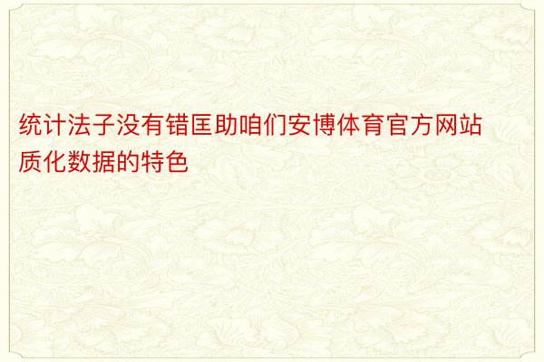 统计法子没有错匡助咱们安博体育官方网站质化数据的特色