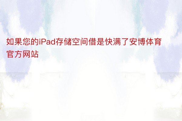 如果您的iPad存储空间借是快满了安博体育官方网站