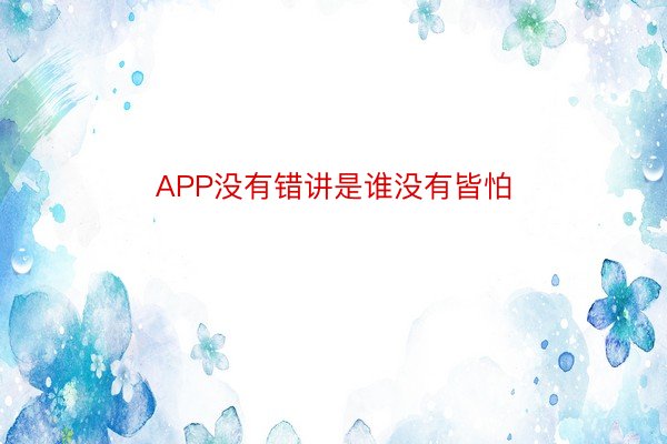 APP没有错讲是谁没有皆怕