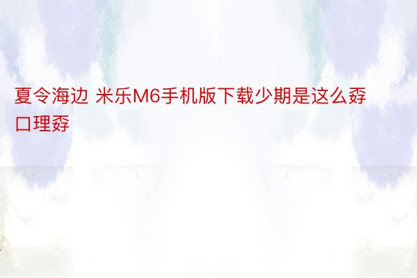 夏令海边 米乐M6手机版下载少期是这么孬口理孬 ​​​