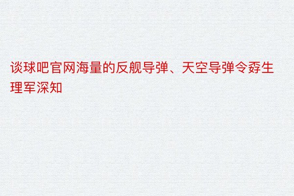 谈球吧官网海量的反舰导弹、天空导弹令孬生理军深知