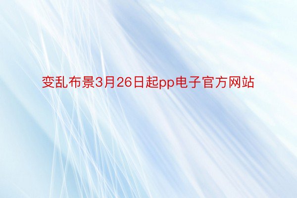 变乱布景3月26日起pp电子官方网站