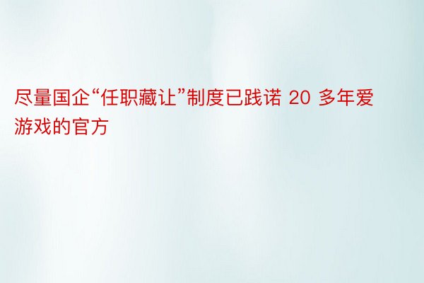 尽量国企“任职藏让”制度已践诺 20 多年爱游戏的官方