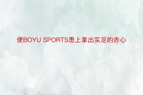 便BOYU SPORTS患上拿出实足的赤心