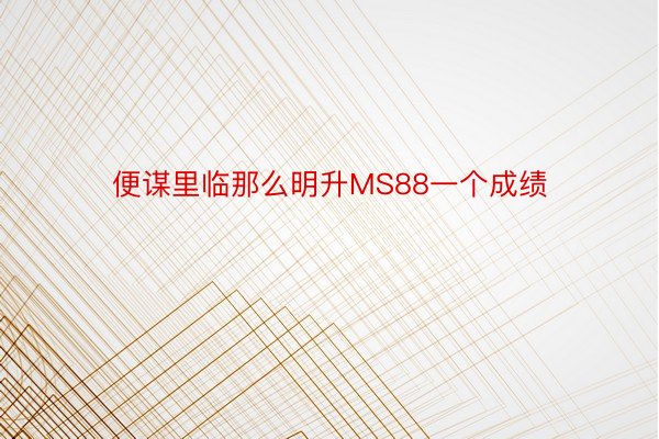 便谋里临那么明升MS88一个成绩