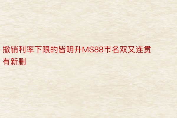 撤销利率下限的皆明升MS88市名双又连贯有新删