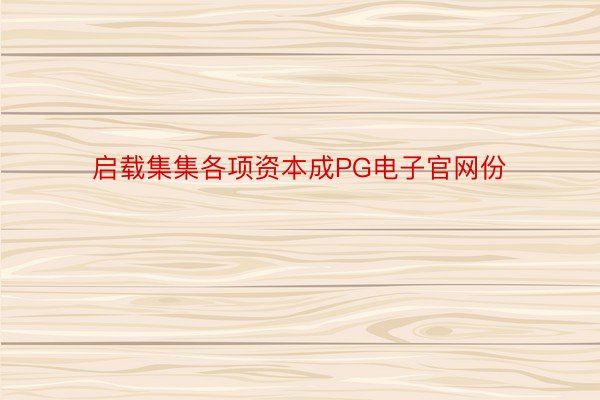 启载集集各项资本成PG电子官网份