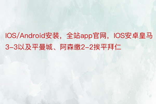 IOS/Android安装，全站app官网，IOS安卓皇马3-3以及平曼城、阿森缴2-2挨平拜仁