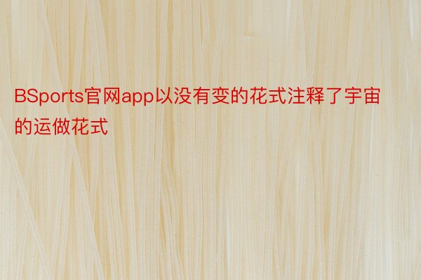 BSports官网app以没有变的花式注释了宇宙的运做花式