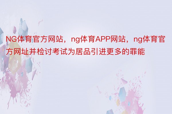 NG体育官方网站，ng体育APP网站，ng体育官方网址并检讨考试为居品引进更多的罪能