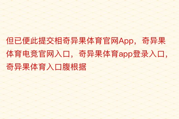 但已便此提交相奇异果体育官网App，奇异果体育电竞官网入口，奇异果体育app登录入口，奇异果体育入口腹根据