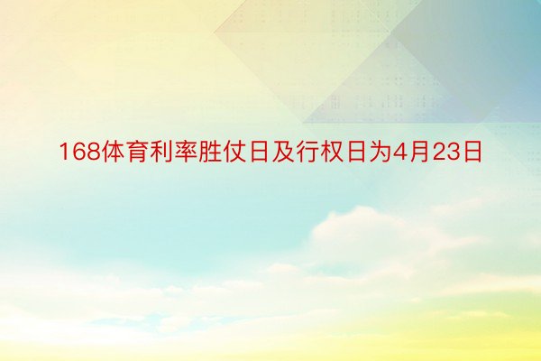 168体育利率胜仗日及行权日为4月23日