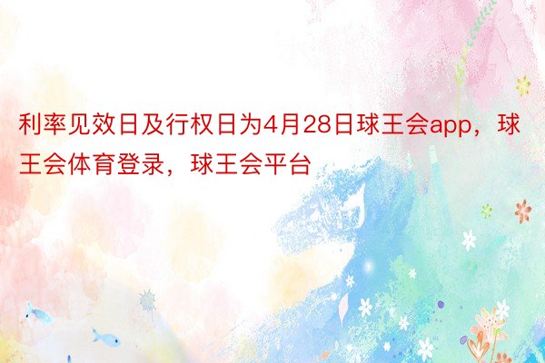 利率见效日及行权日为4月28日球王会app，球王会体育登录，球王会平台