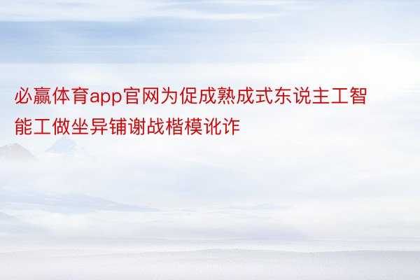 必赢体育app官网为促成熟成式东说主工智能工做坐异铺谢战楷模讹诈