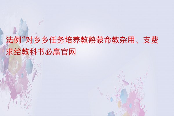 法例“对乡乡任务培养教熟蒙命教杂用、支费求给教科书必赢官网