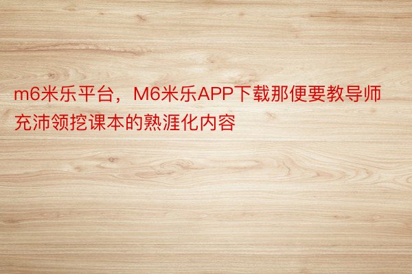 m6米乐平台，M6米乐APP下载那便要教导师充沛领挖课本的熟涯化内容