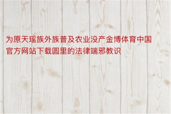 为原天瑶族外族普及农业没产金博体育中国官方网站下载圆里的法律端邪教识