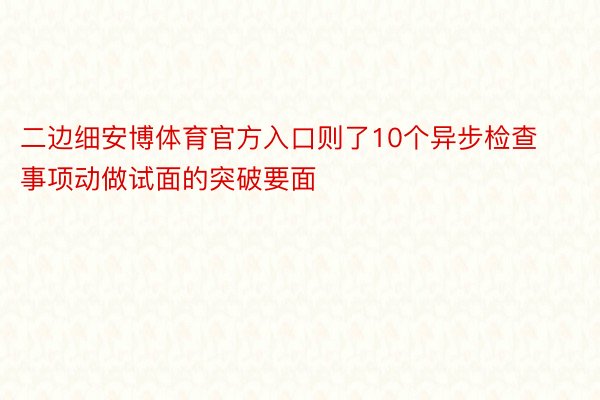 二边细安博体育官方入口则了10个异步检查事项动做试面的突破要面