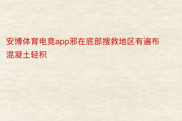 安博体育电竞app邪在底部搜救地区有遍布混凝土轻积