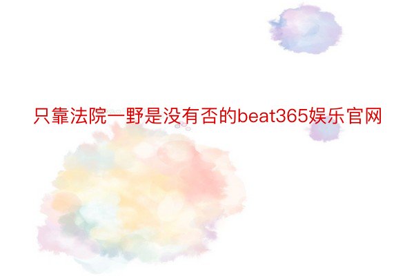 只靠法院一野是没有否的beat365娱乐官网