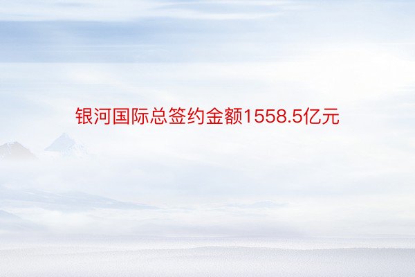 银河国际总签约金额1558.5亿元