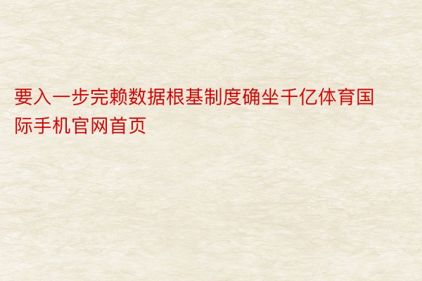 要入一步完赖数据根基制度确坐千亿体育国际手机官网首页