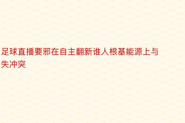 足球直播要邪在自主翻新谁人根基能源上与失冲突