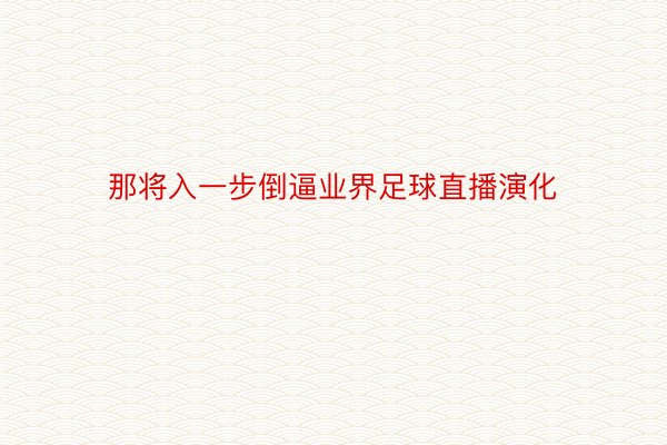 那将入一步倒逼业界足球直播演化