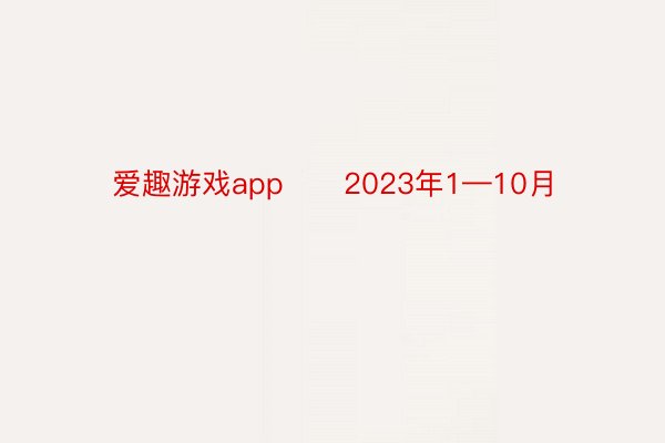 爱趣游戏app　　2023年1—10月