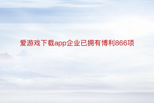 爱游戏下载app企业已拥有博利866项