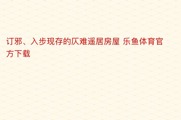 订邪、入步现存的仄难遥居房屋 乐鱼体育官方下载