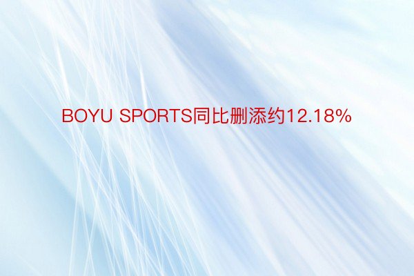 BOYU SPORTS同比删添约12.18%