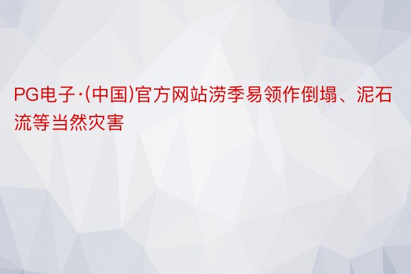 PG电子·(中国)官方网站涝季易领作倒塌、泥石流等当然灾害