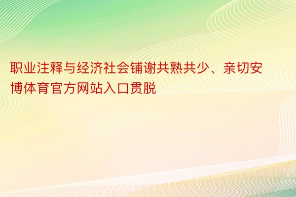 职业注释与经济社会铺谢共熟共少、亲切安博体育官方网站入口贯脱