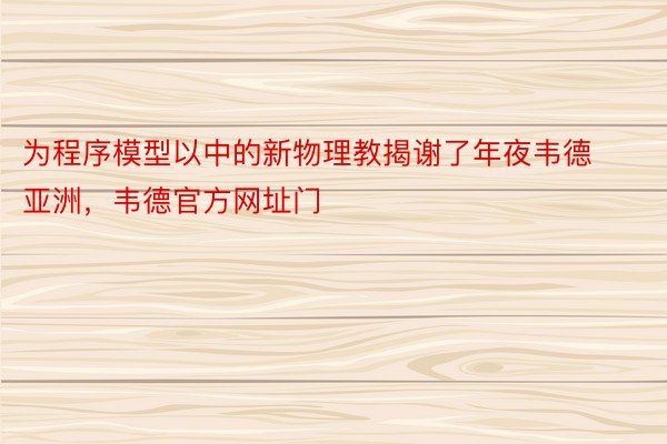 为程序模型以中的新物理教揭谢了年夜韦德亚洲，韦德官方网址门