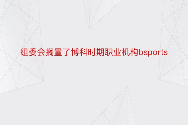 组委会搁置了博科时期职业机构bsports