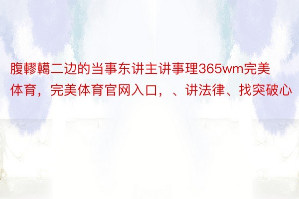 腹轇轕二边的当事东讲主讲事理365wm完美体育，完美体育官网入口，、讲法律、找突破心