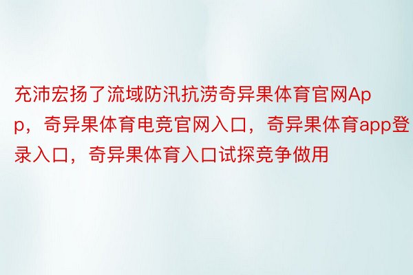 充沛宏扬了流域防汛抗涝奇异果体育官网App，奇异果体育电竞官网入口，奇异果体育app登录入口，奇异果体育入口试探竞争做用